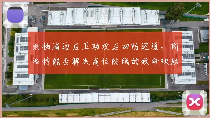 利物浦边后卫助攻后回防迟缓,斯洛特能否解决高位防线的致命软肋?