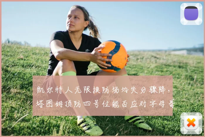 凯尔特人无限换防场均失分骤降,塔图姆顶防四号位能否应对字母哥冲击?